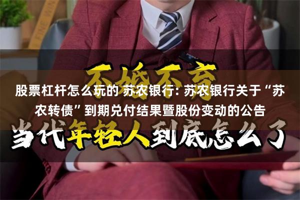股票杠杆怎么玩的 苏农银行: 苏农银行关于“苏农转债”到期兑付结果暨股份变动的公告