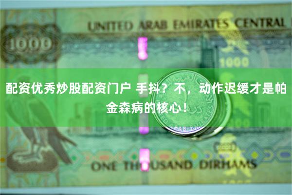 配资优秀炒股配资门户 手抖？不，动作迟缓才是帕金森病的核心！