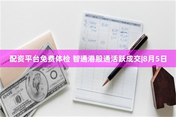 配资平台免费体检 智通港股通活跃成交|8月5日