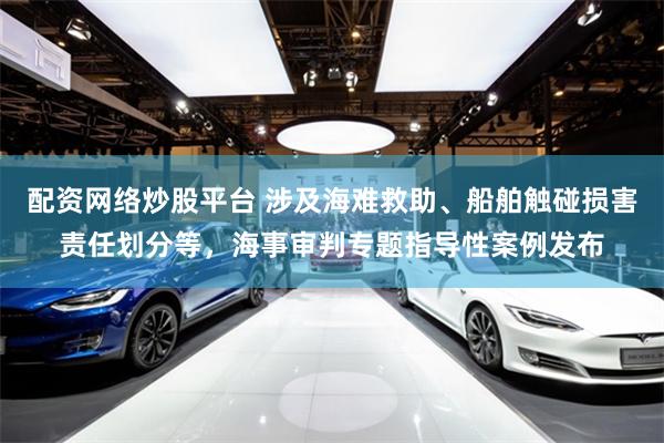 配资网络炒股平台 涉及海难救助、船舶触碰损害责任划分等，海事审判专题指导性案例发布
