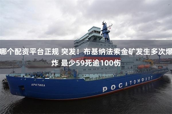 哪个配资平台正规 突发！布基纳法索金矿发生多次爆炸 最少59死逾100伤