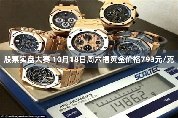 股票实盘大赛 10月18日周六福黄金价格793元/克