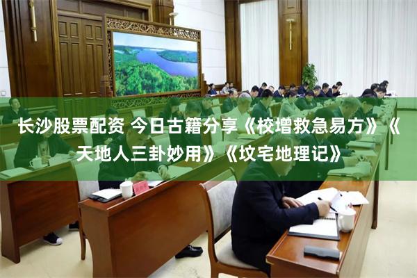 长沙股票配资 今日古籍分享《校增救急易方》《天地人三卦妙用》《坟宅地理记》