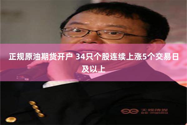 正规原油期货开户 34只个股连续上涨5个交易日及以上