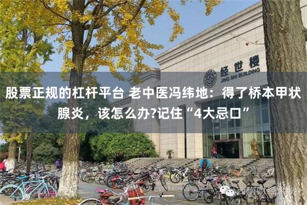 股票正规的杠杆平台 老中医冯纬地：得了桥本甲状腺炎，该怎么办?记住“4大忌口”