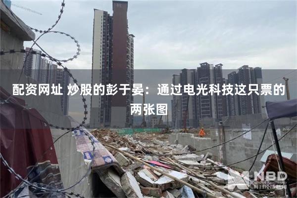 配资网址 炒股的彭于晏：通过电光科技这只票的两张图