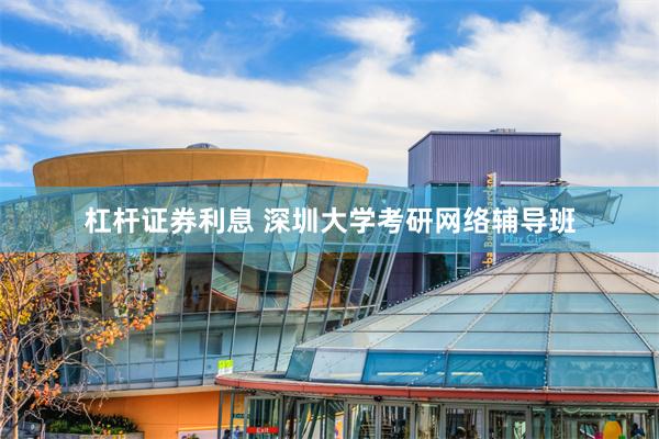 杠杆证券利息 深圳大学考研网络辅导班