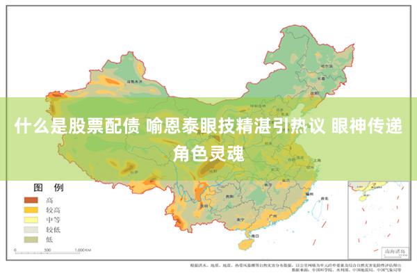 什么是股票配债 喻恩泰眼技精湛引热议 眼神传递角色灵魂