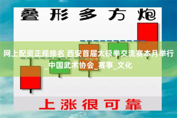 网上配资正规排名 西安首届太极拳交流赛本月举行_中国武术协会_赛事_文化