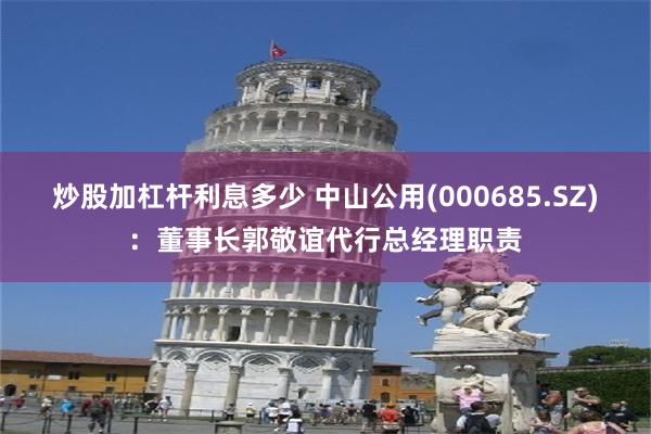 炒股加杠杆利息多少 中山公用(000685.SZ)：董事长郭敬谊代行总经理职责