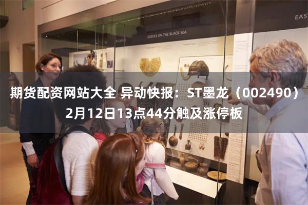 期货配资网站大全 异动快报：ST墨龙（002490）2月12日13点44分触及涨停板