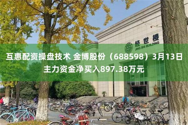 互惠配资操盘技术 金博股份（688598）3月13日主力资金净买入897.38万元