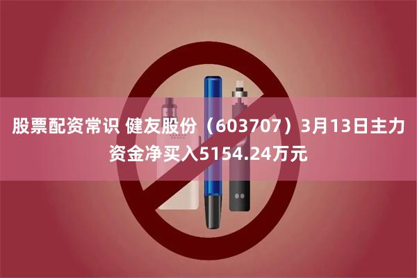 股票配资常识 健友股份（603707）3月13日主力资金净买入5154.24万元