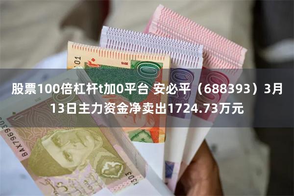 股票100倍杠杆t加0平台 安必平（688393）3月13日主力资金净卖出1724.73万元