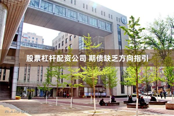 股票杠杆配资公司 期债缺乏方向指引
