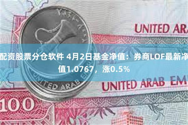 配资股票分仓软件 4月2日基金净值：券商LOF最新净值1.0767，涨0.5%