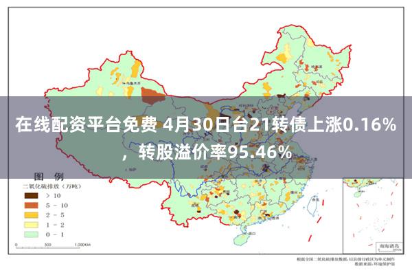 在线配资平台免费 4月30日台21转债上涨0.16%，转股溢价率95.46%