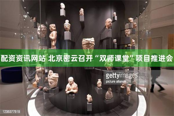 配资资讯网站 北京密云召开“双师课堂”项目推进会