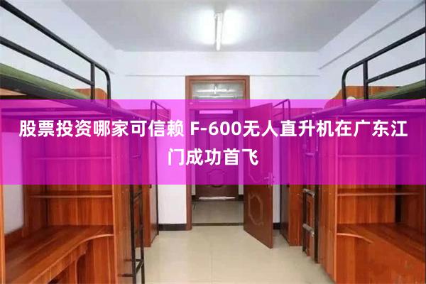 股票投资哪家可信赖 F-600无人直升机在广东江门成功首飞