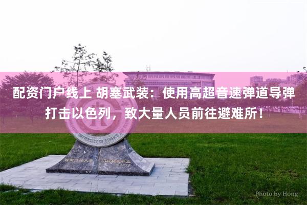 配资门户线上 胡塞武装：使用高超音速弹道导弹打击以色列，致大量人员前往避难所！