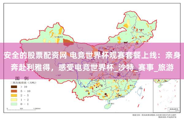 安全的股票配资网 电竞世界杯观赛套餐上线：亲身奔赴利雅得，感受电竞世界杯_沙特_赛事_旅游
