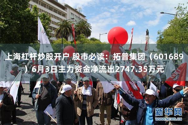 上海杠杆炒股开户 股市必读：拓普集团（601689）6月3日主力资金净流出2747.35万元