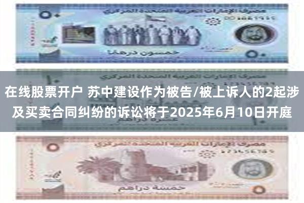 在线股票开户 苏中建设作为被告/被上诉人的2起涉及买卖合同纠纷的诉讼将于2025年6月10日开庭