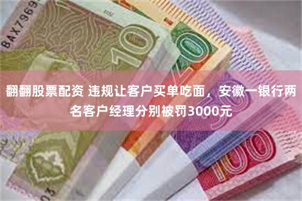 翻翻股票配资 违规让客户买单吃面，安徽一银行两名客户经理分别被罚3000元