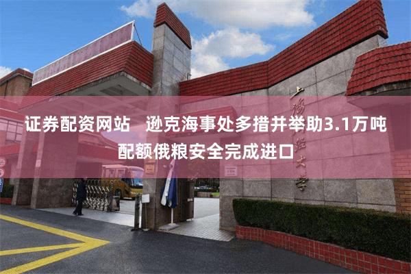 证券配资网站   逊克海事处多措并举助3.1万吨配额俄粮安全完成进口