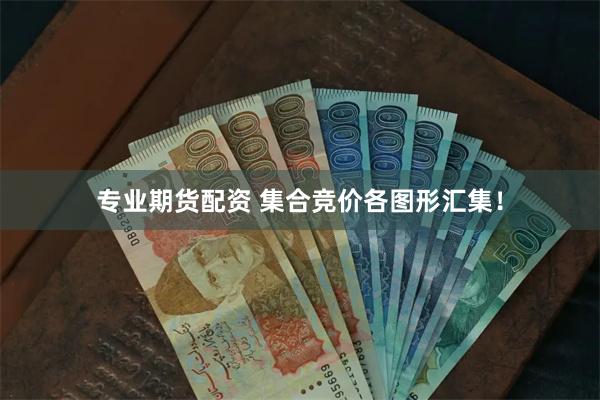 专业期货配资 集合竞价各图形汇集！