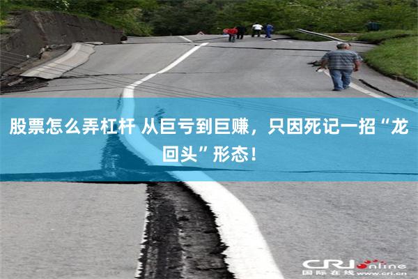 股票怎么弄杠杆 从巨亏到巨赚，只因死记一招“龙回头”形态！