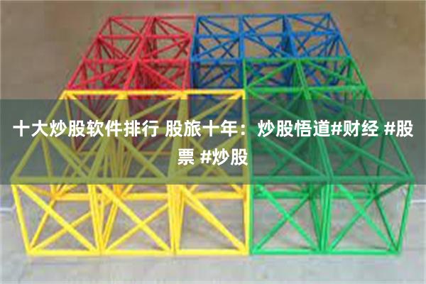 十大炒股软件排行 股旅十年：炒股悟道#财经 #股票 #炒股