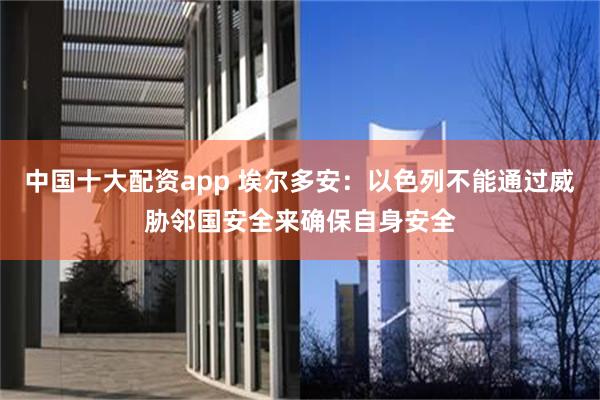 中国十大配资app 埃尔多安：以色列不能通过威胁邻国安全来确保自身安全