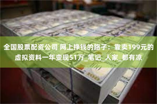 全国股票配资公司 网上挣钱的路子：靠卖199元的虚拟资料一年变现51万_笔记_人家_都有凉
