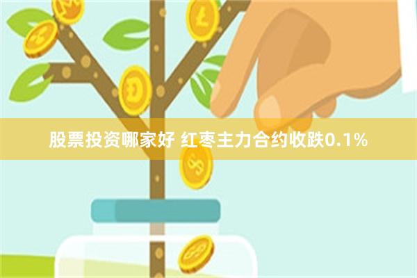 股票投资哪家好 红枣主力合约收跌0.1%