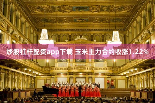炒股杠杆配资app下载 玉米主力合约收涨1.22%