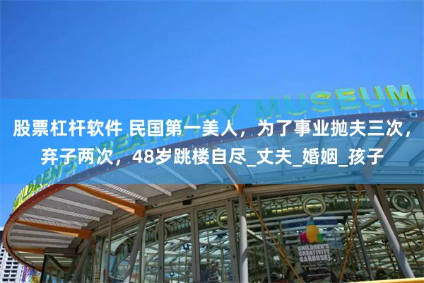股票杠杆软件 民国第一美人，为了事业抛夫三次，弃子两次，48岁跳楼自尽_丈夫_婚姻_孩子