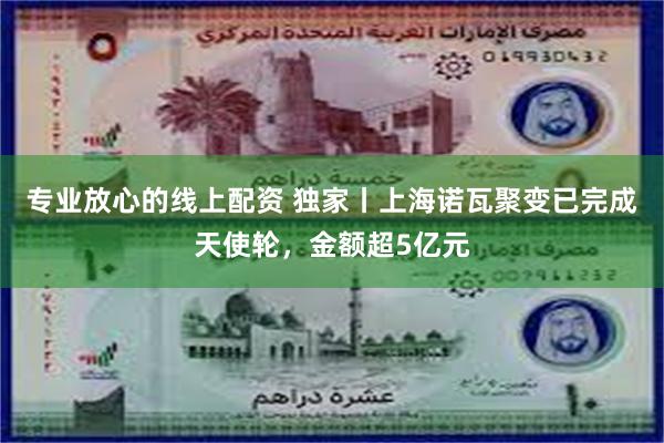 专业放心的线上配资 独家丨上海诺瓦聚变已完成天使轮，金额超5亿元