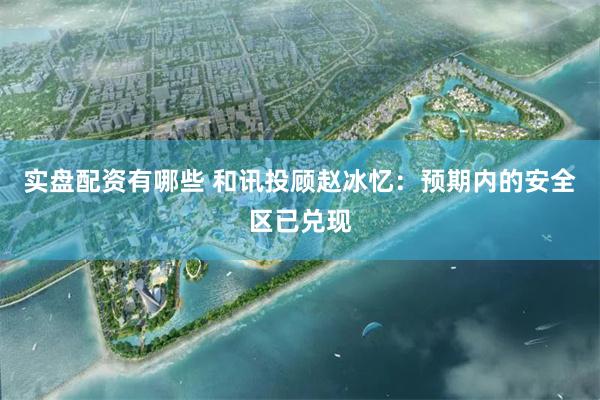 实盘配资有哪些 和讯投顾赵冰忆：预期内的安全区已兑现