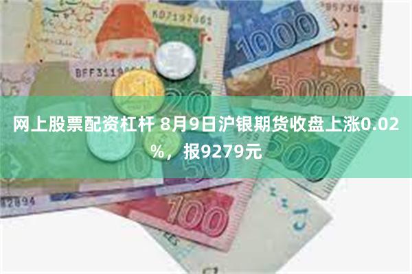 网上股票配资杠杆 8月9日沪银期货收盘上涨0.02%，报9279元