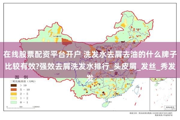 在线股票配资平台开户 洗发水去屑去油的什么牌子比较有效?强效去屑洗发水排行_头皮屑_发丝_秀发
