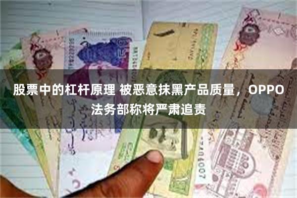 股票中的杠杆原理 被恶意抹黑产品质量，OPPO法务部称将严肃追责