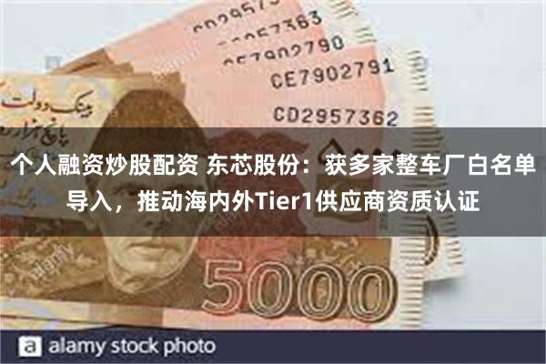 个人融资炒股配资 东芯股份：获多家整车厂白名单导入，推动海内外Tier1供应商资质认证