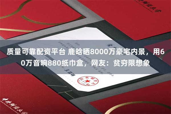 质量可靠配资平台 鹿晗晒8000万豪宅内景，用60万音响880纸巾盒，网友：贫穷限想象