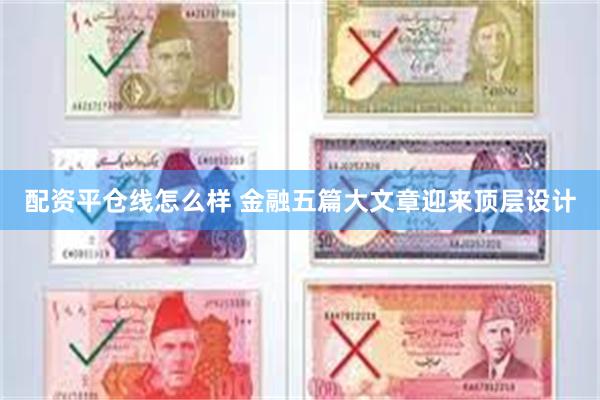 配资平仓线怎么样 金融五篇大文章迎来顶层设计